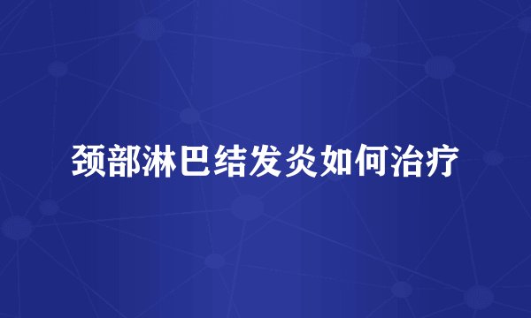 颈部淋巴结发炎如何治疗