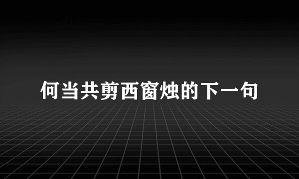 何当共剪西窗烛的下一句