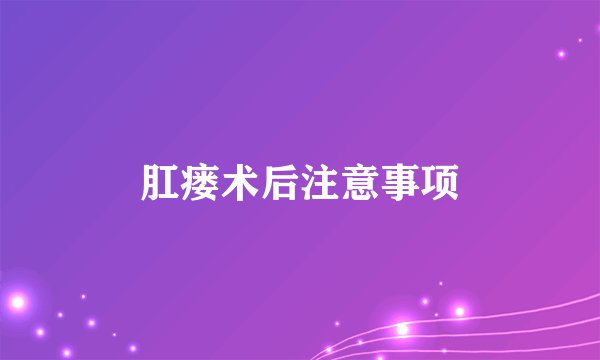 肛瘘术后注意事项