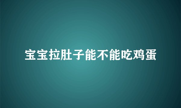 宝宝拉肚子能不能吃鸡蛋