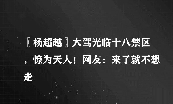 〖杨超越〗大驾光临十八禁区，惊为天人！网友：来了就不想走