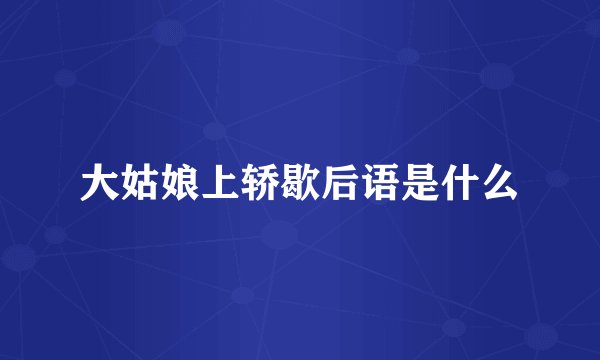 大姑娘上轿歇后语是什么