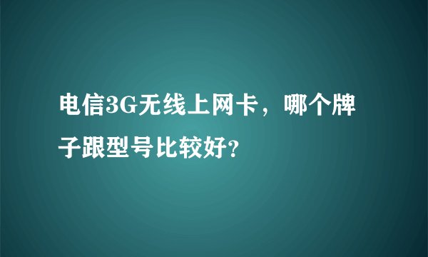 电信3G无线上网卡，哪个牌子跟型号比较好？