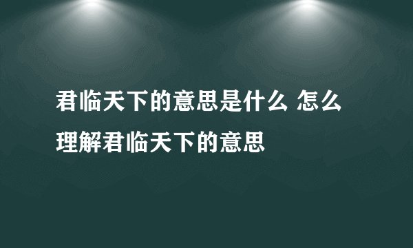 君临天下的意思是什么 怎么理解君临天下的意思