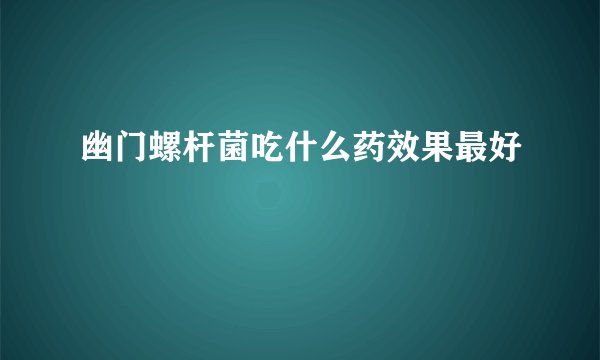幽门螺杆菌吃什么药效果最好