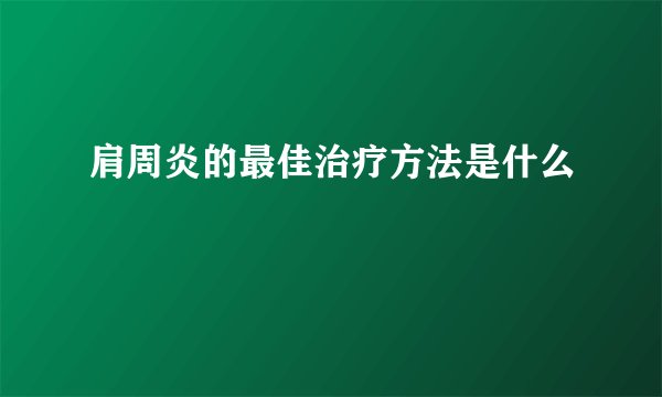 肩周炎的最佳治疗方法是什么