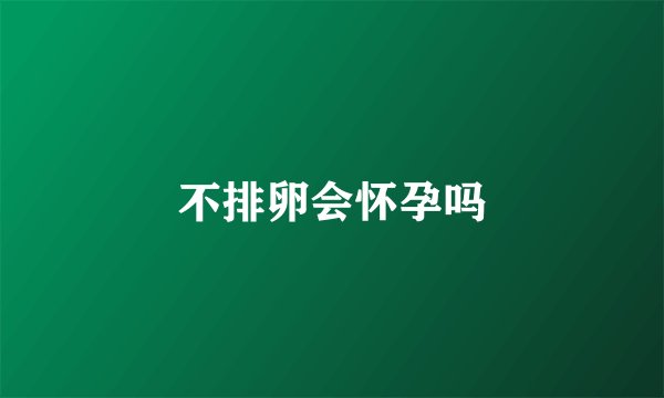 不排卵会怀孕吗