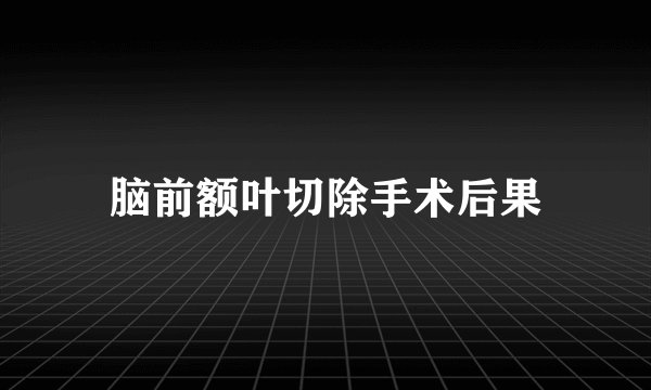 脑前额叶切除手术后果