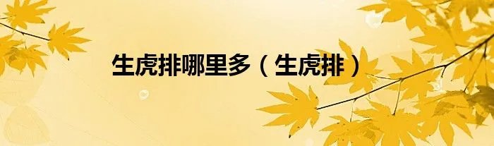 生虎排哪里多（生虎排）