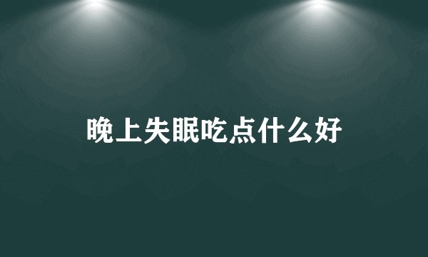 晚上失眠吃点什么好