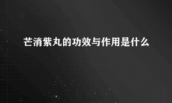芒消紫丸的功效与作用是什么