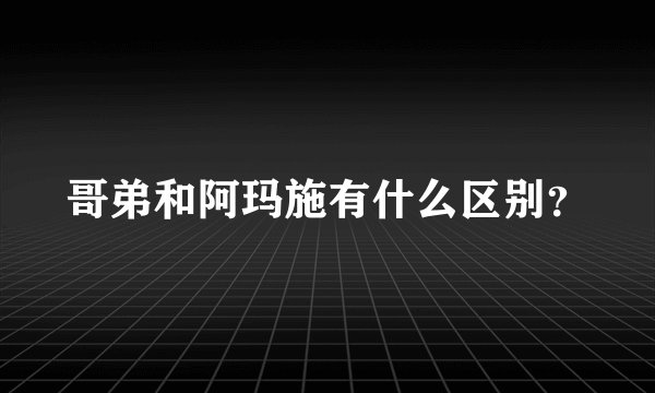 哥弟和阿玛施有什么区别？