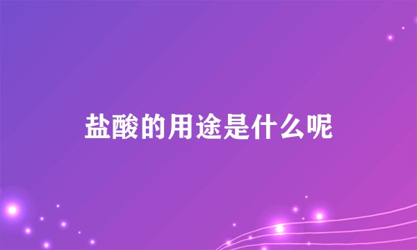 盐酸的用途是什么呢