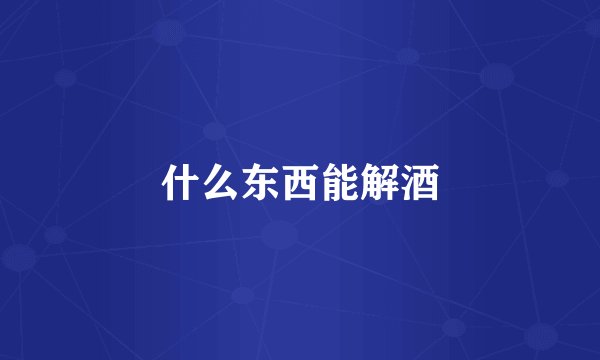 什么东西能解酒