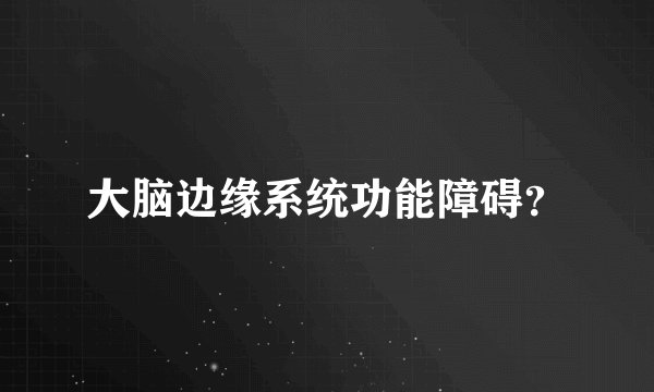 大脑边缘系统功能障碍？