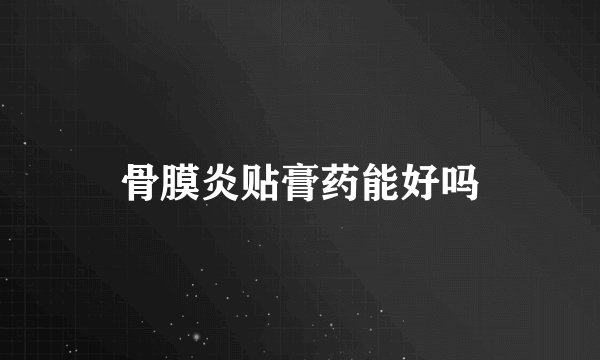 骨膜炎贴膏药能好吗