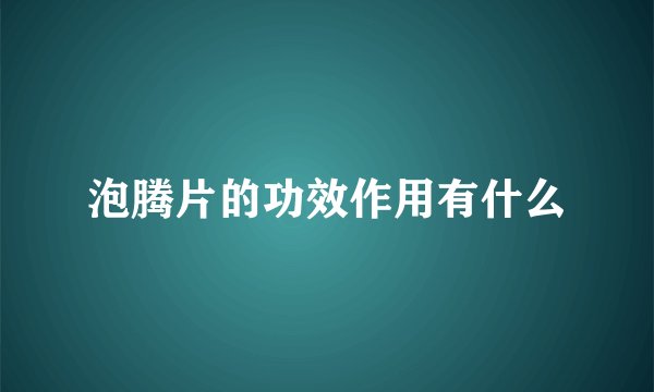 泡腾片的功效作用有什么