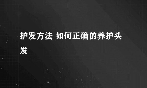 护发方法 如何正确的养护头发
