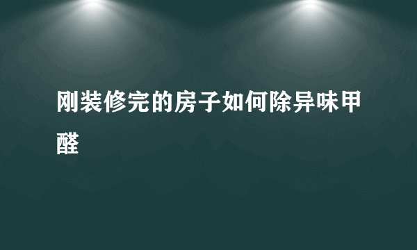 刚装修完的房子如何除异味甲醛