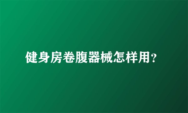 健身房卷腹器械怎样用？