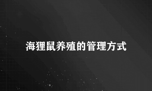 海狸鼠养殖的管理方式