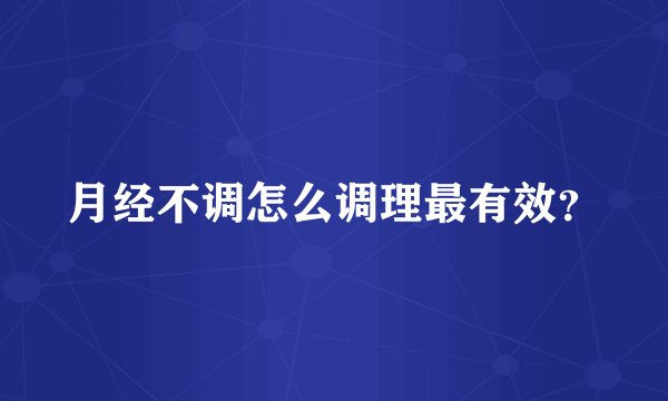 月经不调怎么调理最有效？