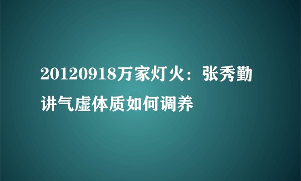 20120918万家灯火:张秀勤讲气虚体质如何调养
