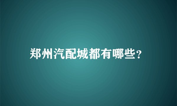 郑州汽配城都有哪些？