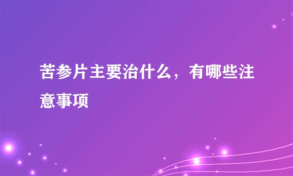 苦参片主要治什么，有哪些注意事项