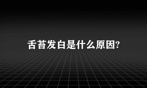 舌苔发白是什么原因?