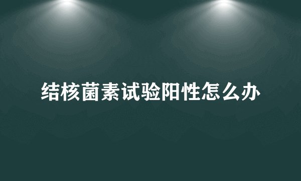 结核菌素试验阳性怎么办