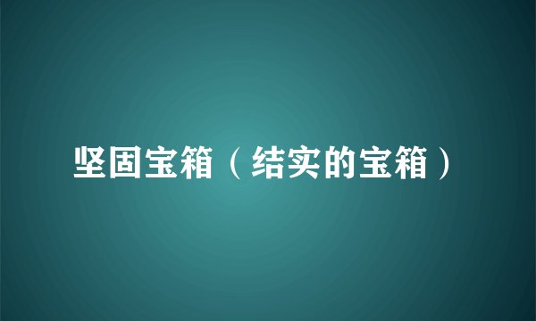 坚固宝箱（结实的宝箱）