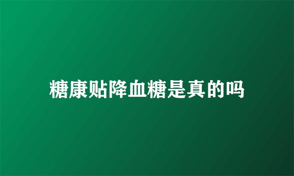 糖康贴降血糖是真的吗
