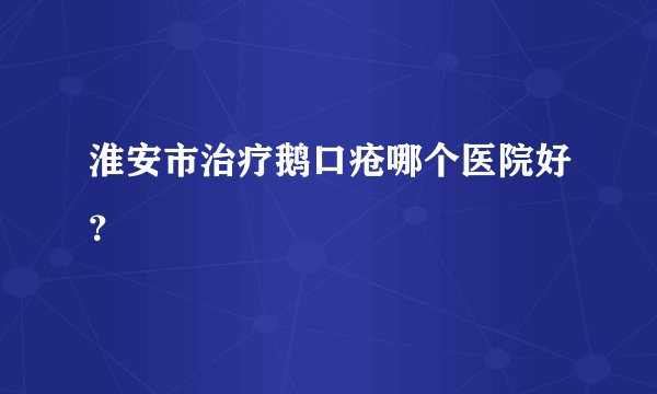 淮安市治疗鹅口疮哪个医院好？