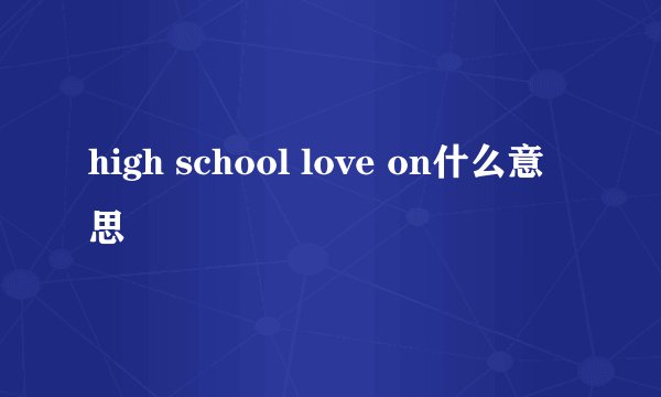 high school love on什么意思