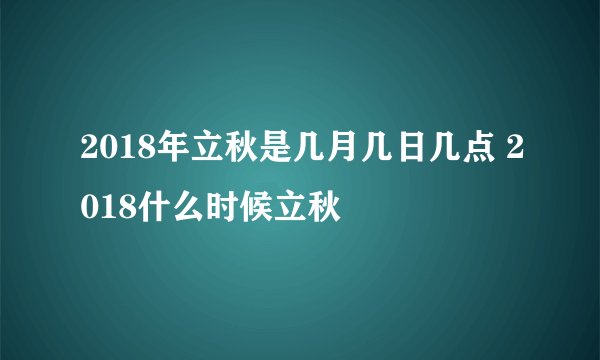 2018年立秋是几月几日几点 2018什么时候立秋