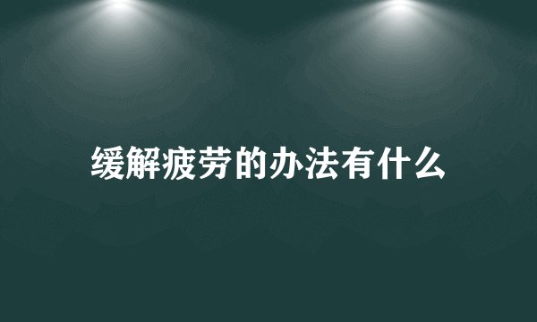 缓解疲劳的办法有什么