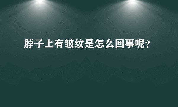 脖子上有皱纹是怎么回事呢？