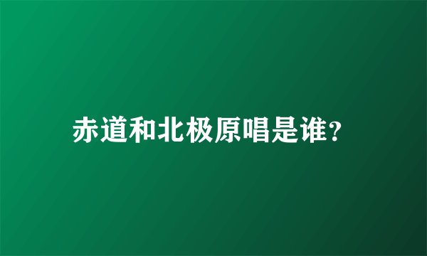 赤道和北极原唱是谁？
