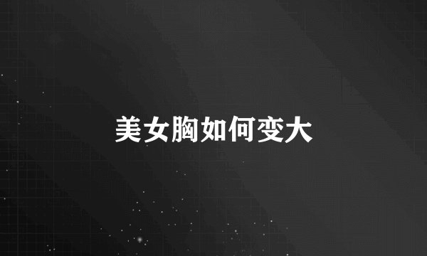 美女胸如何变大