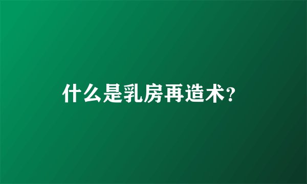 什么是乳房再造术？