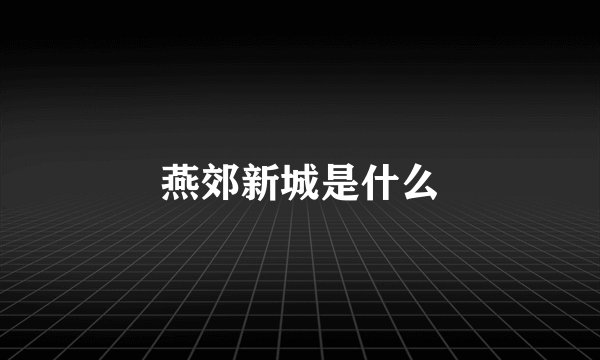 燕郊新城是什么