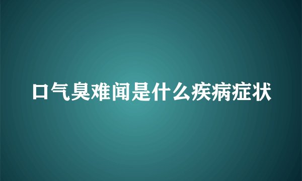 口气臭难闻是什么疾病症状