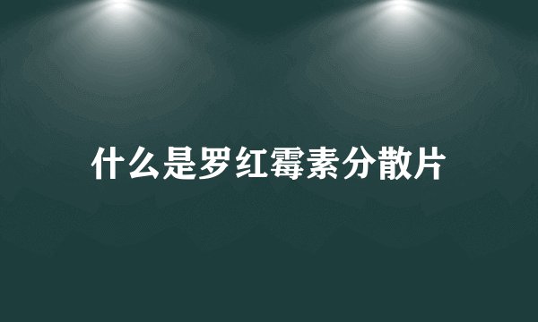 什么是罗红霉素分散片