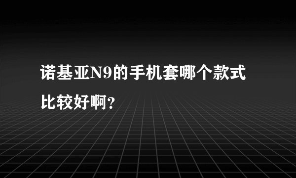诺基亚N9的手机套哪个款式比较好啊？