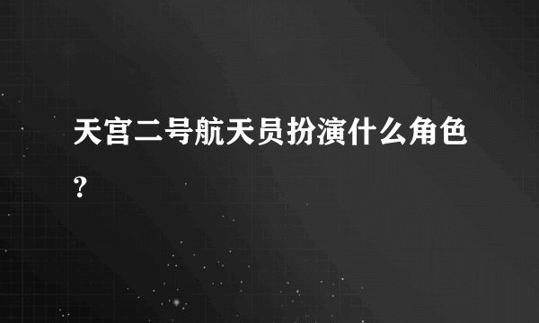 天宫二号航天员扮演什么角色？