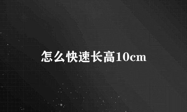 怎么快速长高10cm