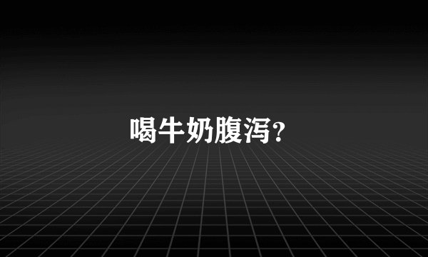 喝牛奶腹泻？