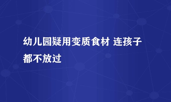 幼儿园疑用变质食材 连孩子都不放过