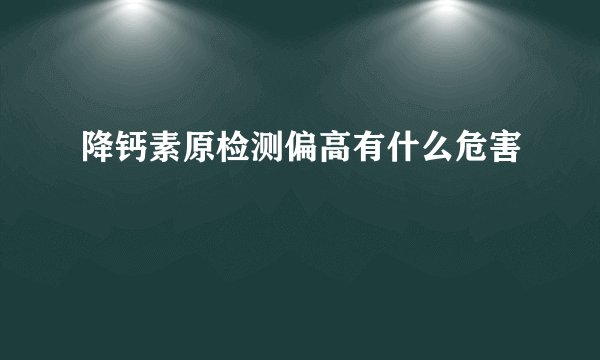 降钙素原检测偏高有什么危害